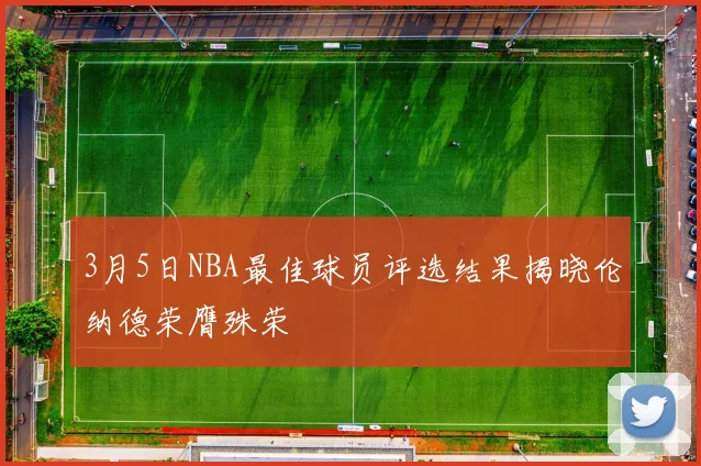 3月5日NBA最佳球员评选结果揭晓伦纳德荣膺殊荣