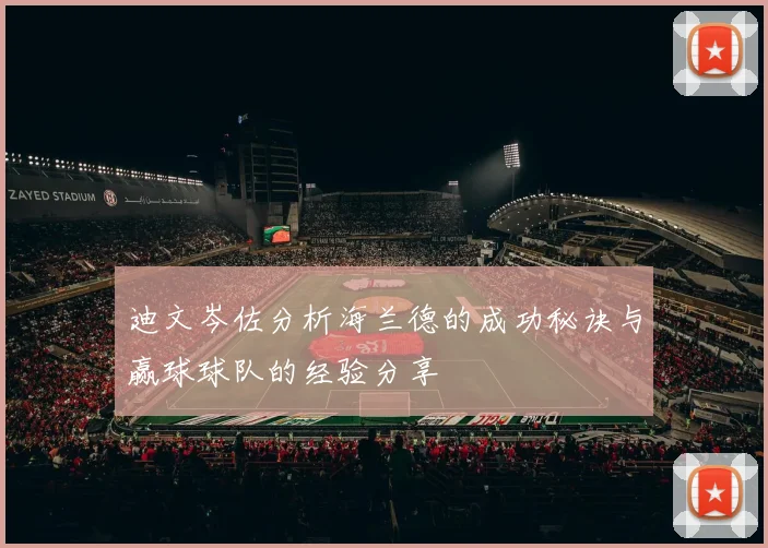 迪文岑佐分析海兰德的成功秘诀与赢球球队的经验分享