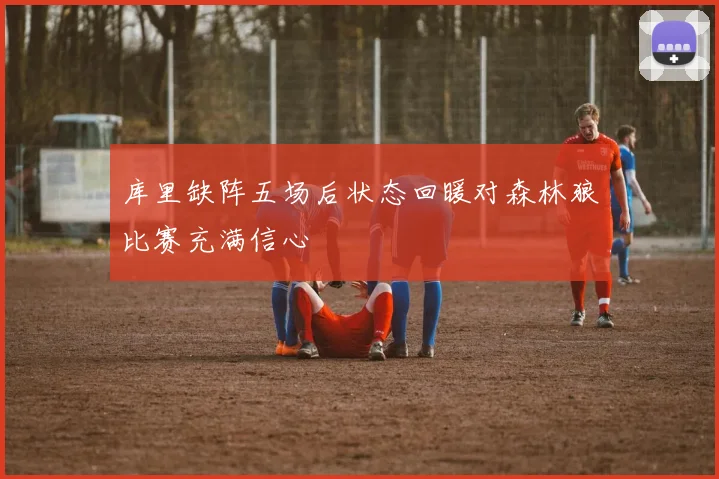 库里缺阵五场后状态回暖对森林狼比赛充满信心