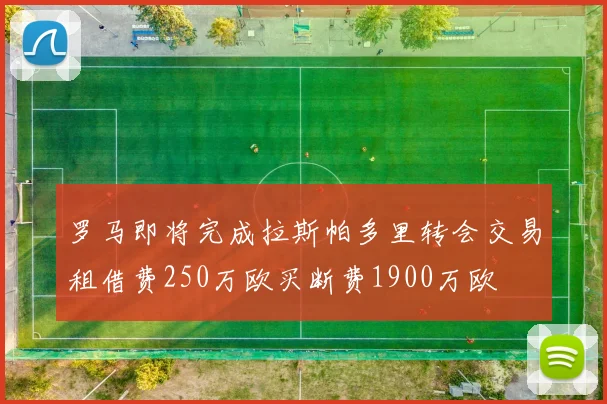 罗马即将完成拉斯帕多里转会交易租借费250万欧买断费1900万欧