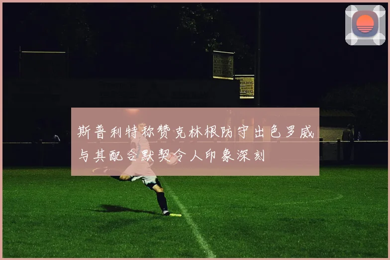 斯普利特称赞克林根防守出色罗威与其配合默契令人印象深刻