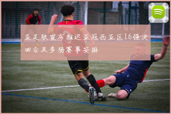 亚足联宣布推迟亚冠西亚区16强次回合及多场赛事安排