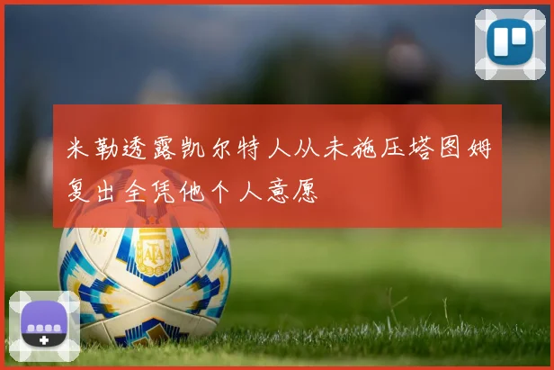 米勒透露凯尔特人从未施压塔图姆复出全凭他个人意愿