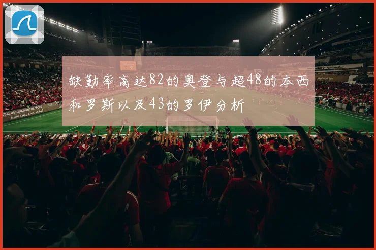 缺勤率高达82的奥登与超48的本西和罗斯以及43的罗伊分析