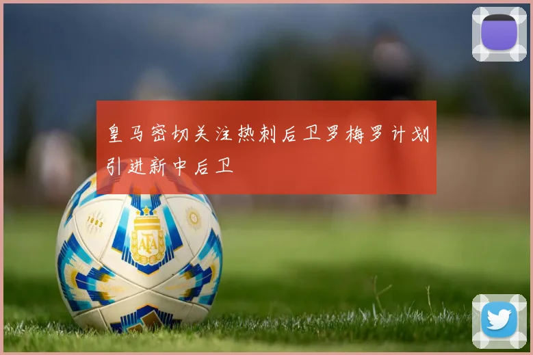 皇马密切关注热刺后卫罗梅罗计划引进新中后卫