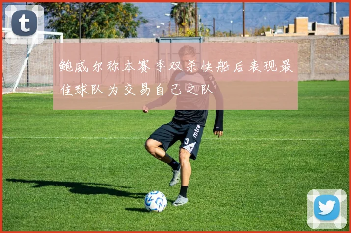 鲍威尔称本赛季双杀快船后表现最佳球队为交易自己之队