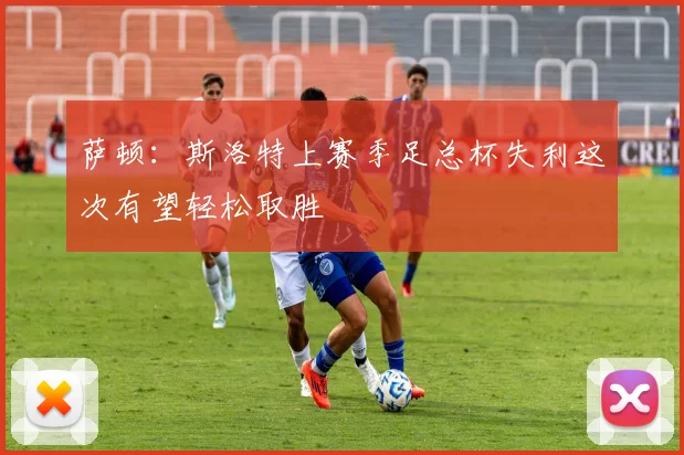 萨顿：斯洛特上赛季足总杯失利这次有望轻松取胜