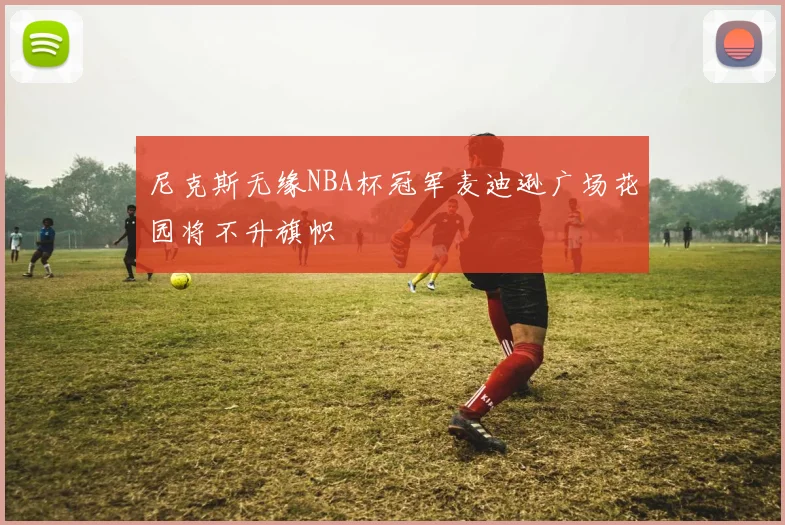 尼克斯无缘NBA杯冠军麦迪逊广场花园将不升旗帜